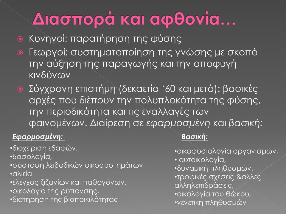 Διαίρεση σε εφαρμοσμένη και βασική: Εφαρμοσμένη: διαχείριση εδαφών, δασολογία, σύσταση λειβαδικών οικοσυστημάτων, αλιεία έλεγχος ζιζανίων και παθογόνων,