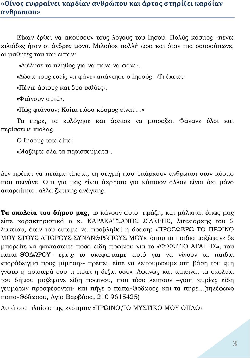 «Φτάνουν αυτά». «Πώς φτάνουν; Κοίτα πόσο κόσμος είναι!...» Τα πήρε, τα ευλόγησε και άρχισε να μοιράζει. Φάγανε όλοι και περίσσεψε κιόλας. Ο Ιησούς τότε είπε: «Μαζέψτε όλα τα περισσεύματα».