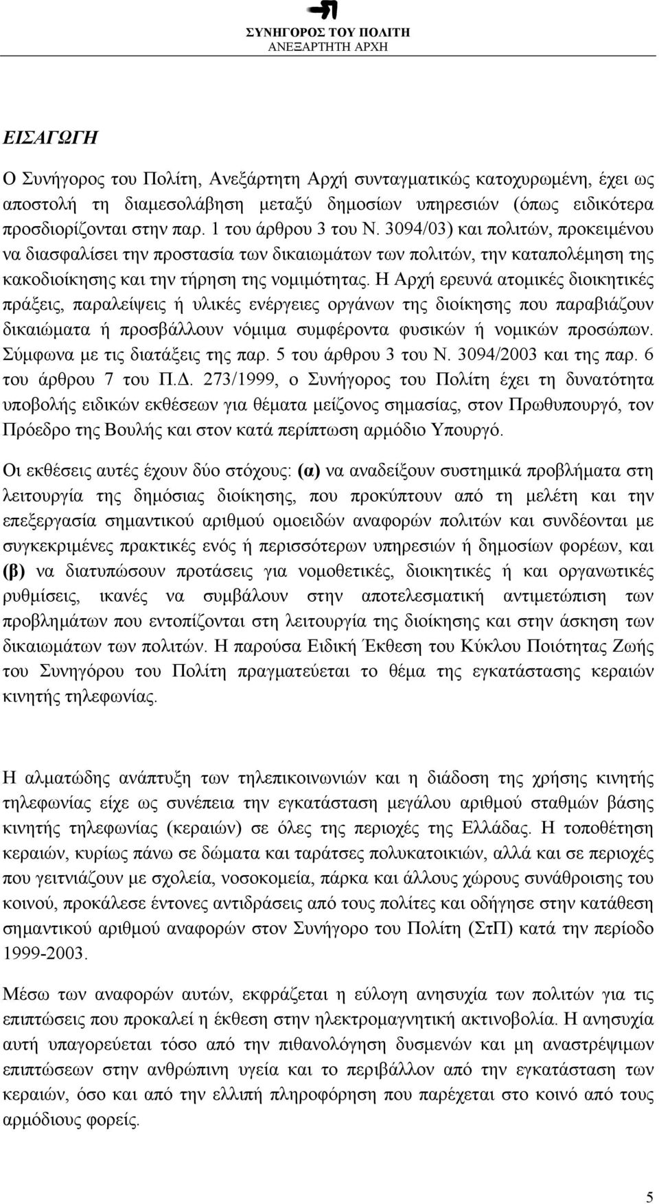 Η Αρχή ερευνά ατομικές διοικητικές πράξεις, παραλείψεις ή υλικές ενέργειες οργάνων της διοίκησης που παραβιάζουν δικαιώματα ή προσβάλλουν νόμιμα συμφέροντα φυσικών ή νομικών προσώπων.