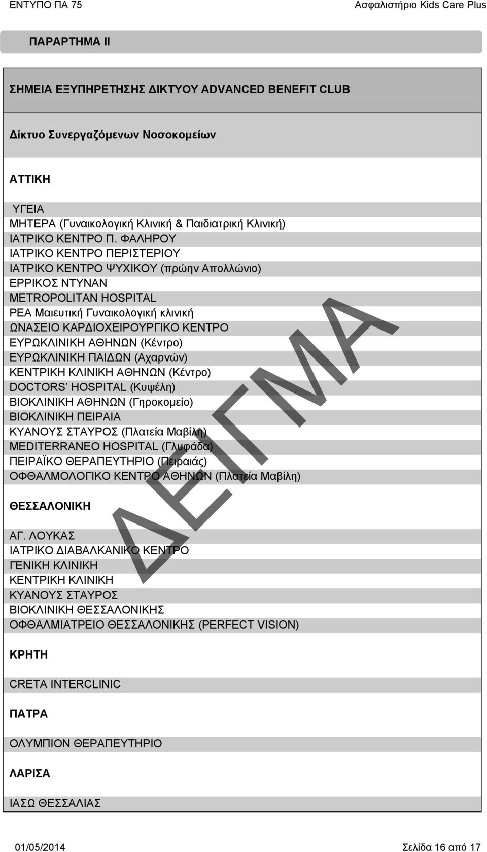 ΑΘΗΝΩΝ (Κέντρο) ΕΥΡΩΚΛΙΝΙΚΗ ΠΑΙΔΩΝ (Αχαρνών) ΚΕΝΤΡΙΚΗ ΚΛΙΝΙΚΗ ΑΘΗΝΩΝ (Κέντρο) DOCTORS HOSPITAL (Κυψέλη) ΒΙΟΚΛΙΝΙΚΗ ΑΘΗΝΩΝ (Γηροκομείο) ΒΙΟΚΛΙΝΙΚΗ ΠΕΙΡΑΙΑ ΚΥΑΝΟΥΣ ΣΤΑΥΡΟΣ (Πλατεία Μαβίλη) MEDITERRANEO