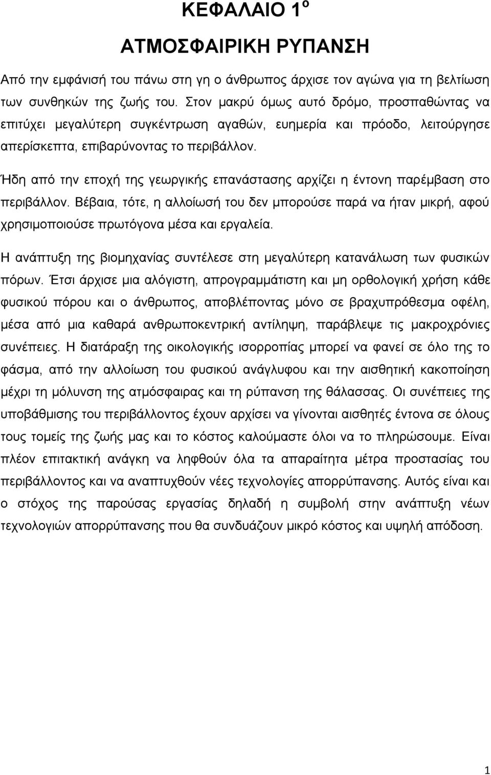 Ήδη από την εποχή της γεωργικής επανάστασης αρχίζει η έντονη παρέμβαση στο περιβάλλον. Βέβαια, τότε, η αλλοίωσή του δεν μπορούσε παρά να ήταν μικρή, αφού χρησιμοποιούσε πρωτόγονα μέσα και εργαλεία.