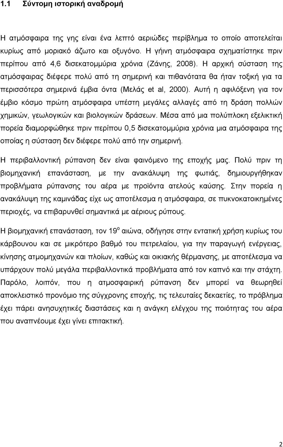 Η αρχική σύσταση της ατμόσφαιρας διέφερε πολύ από τη σημερινή και πιθανότατα θα ήταν τοξική για τα περισσότερα σημερινά έμβια όντα (Μελάς et al, 2000).