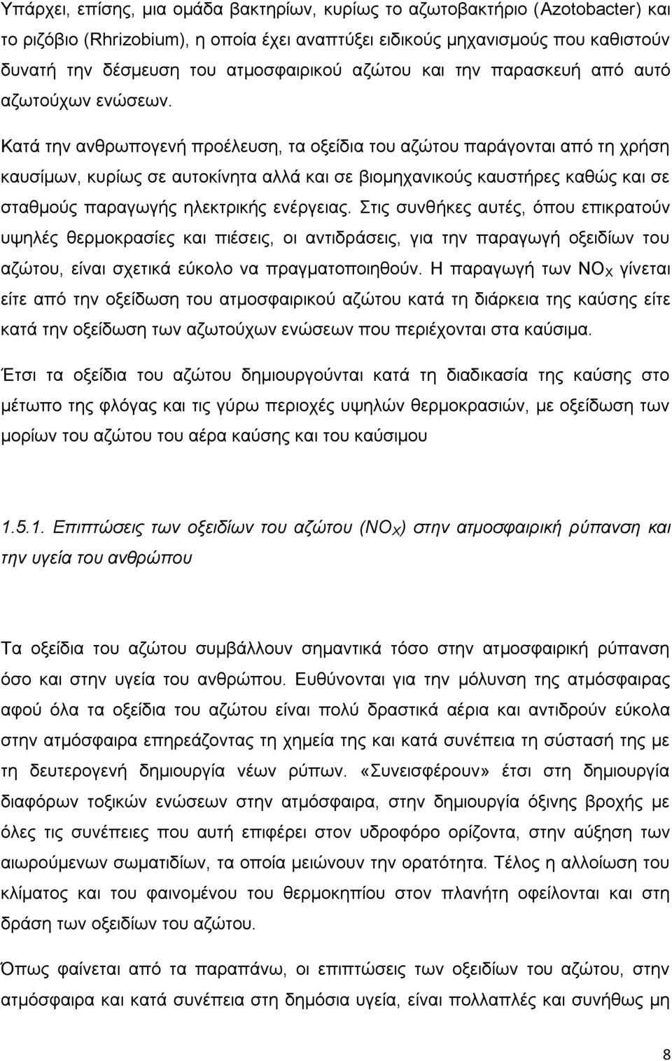 Κατά την ανθρωπογενή προέλευση, τα οξείδια του αζώτου παράγονται από τη χρήση καυσίμων, κυρίως σε αυτοκίνητα αλλά και σε βιομηχανικούς καυστήρες καθώς και σε σταθμούς παραγωγής ηλεκτρικής ενέργειας.