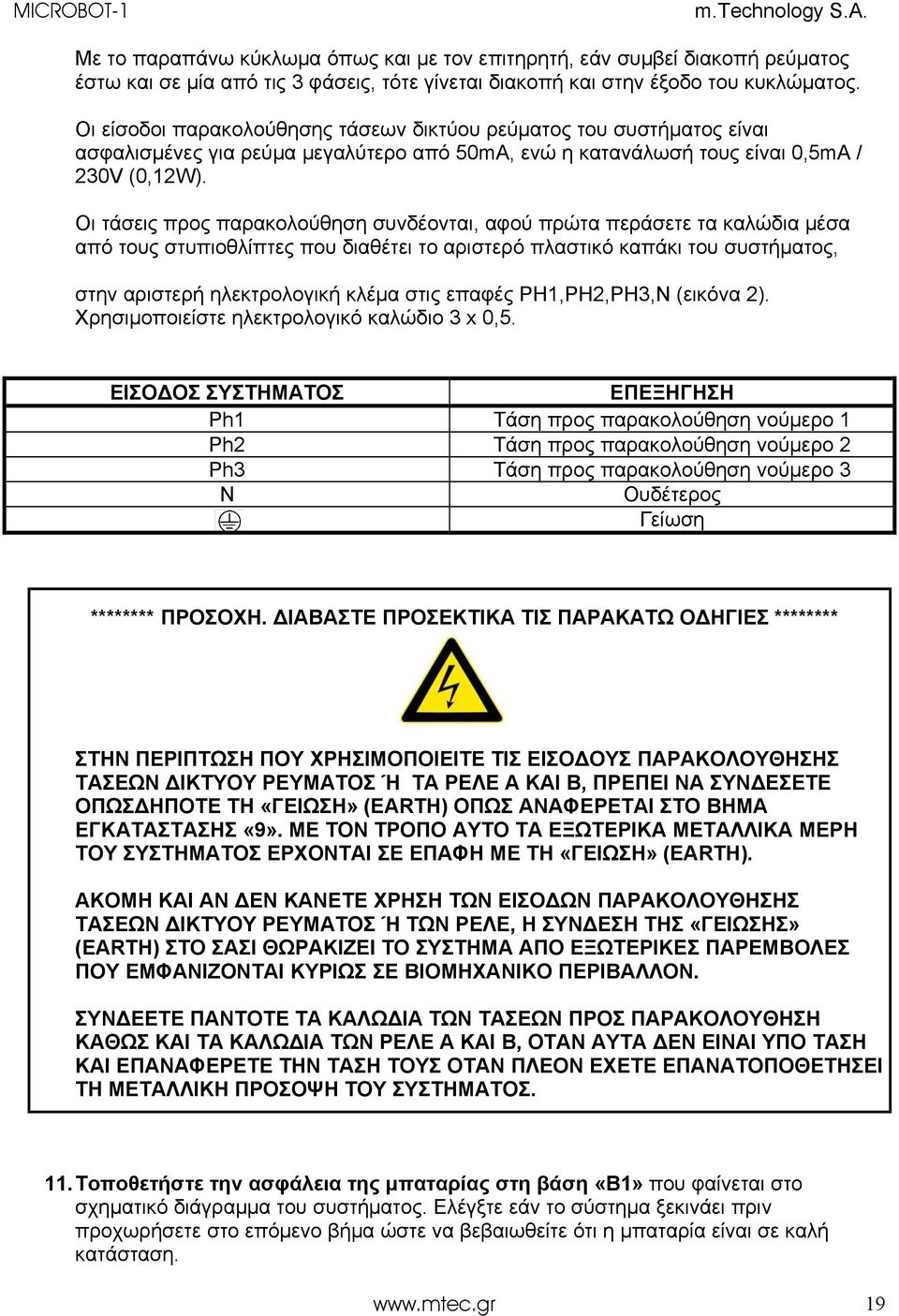 Οι τάσεις προς παρακολούθηση συνδέονται, αφού πρώτα περάσετε τα καλώδια μέσα από τους στυπιοθλίπτες που διαθέτει το αριστερό πλαστικό καπάκι του συστήματος, στην αριστερή ηλεκτρολογική κλέμα στις