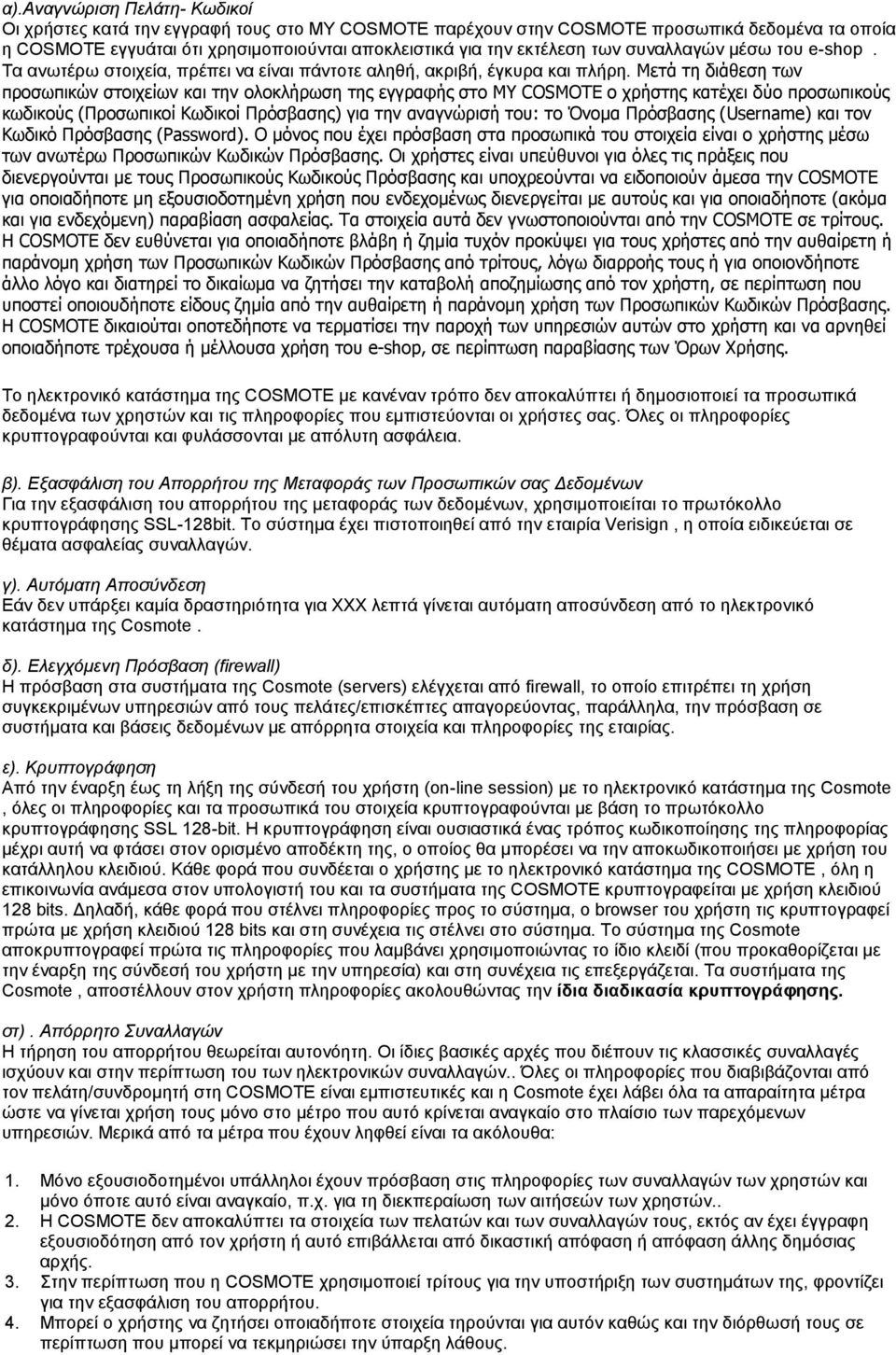 Μετά τη διάθεση των προσωπικών στοιχείων και την ολοκλήρωση της εγγραφής στο ΜΥ COSMOTE ο χρήστης κατέχει δύο προσωπικούς κωδικούς (Προσωπικοί Κωδικοί Πρόσβασης) για την αναγνώρισή του: το Όνομα