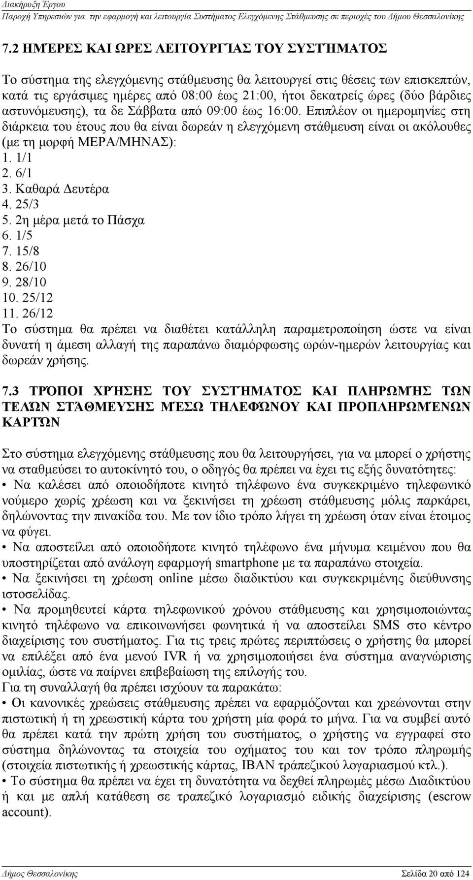 1/1 2. 6/1 3. Καθαρά Δευτέρα 4. 25/3 5. 2η μέρα μετά το Πάσχα 6. 1/5 7. 15/8 8. 26/10 9. 28/10 10. 25/12 11.