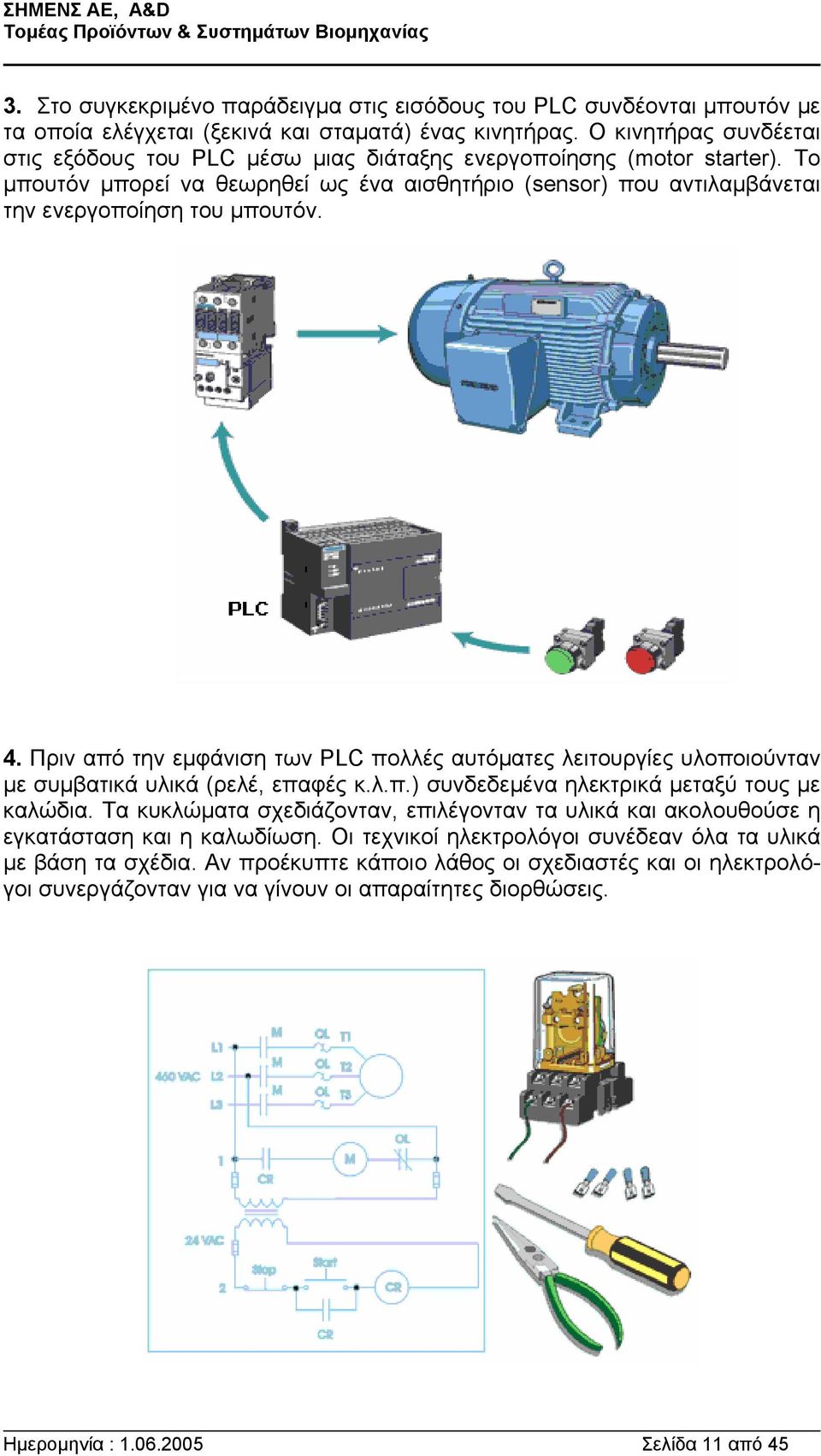 4. Πριν από την εµφάνιση των PLC πολλές αυτόµατες λειτουργίες υλοποιούνταν µε συµβατικά υλικά (ρελέ, επαφές κ.λ.π.) συνδεδεµένα ηλεκτρικά µεταξύ τους µε καλώδια.