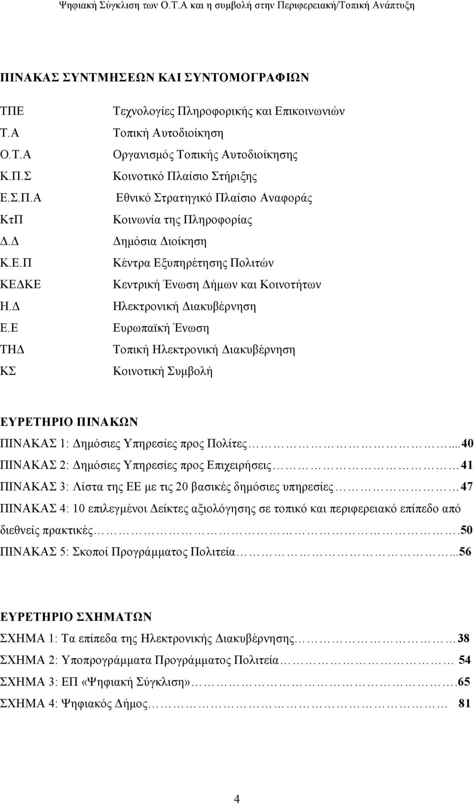 Διοίκηση Κέντρα Εξυπηρέτησης Πολιτών Κεντρική Ένωση Δήμων και Κοινοτήτων Ηλεκτρονική Διακυβέρνηση Ευρωπαϊκή Ένωση Τοπική Ηλεκτρονική Διακυβέρνηση Κοινοτική Συμβολή ΕΥΡΕΤΗΡΙΟ ΠΙΝΑΚΩΝ ΠΙΝΑΚΑΣ 1: