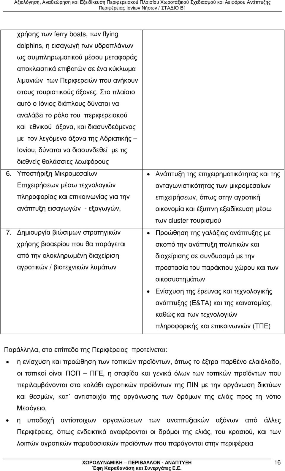 Στο πλαίσιο αυτό ο Ιόνιος διάπλους δύναται να αναλάβει το ρόλο του περιφερειακού και εθνικού άξονα, και διασυνδεόµενος µε τον λεγόµενο άξονα της Αδριατικής Ιονίου, δύναται να διασυνδεθεί µε τις