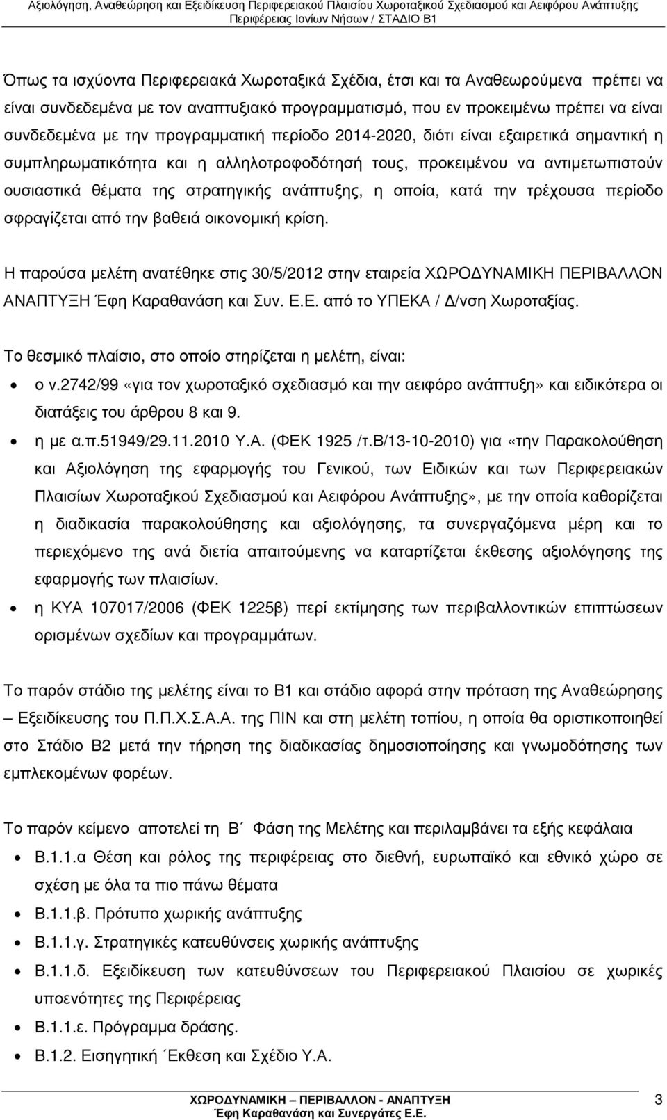 οποία, κατά την τρέχουσα περίοδο σφραγίζεται από την βαθειά οικονοµική κρίση. Η παρούσα µελέτη ανατέθηκε στις 30/5/2012 στην εταιρεία ΧΩΡΟ ΥΝΑΜΙΚΗ ΠΕΡΙΒΑΛΛΟΝ ΑΝΑΠΤΥΞΗ Έφη Καραθανάση και Συν. Ε.Ε. από το ΥΠΕΚΑ / /νση Χωροταξίας.