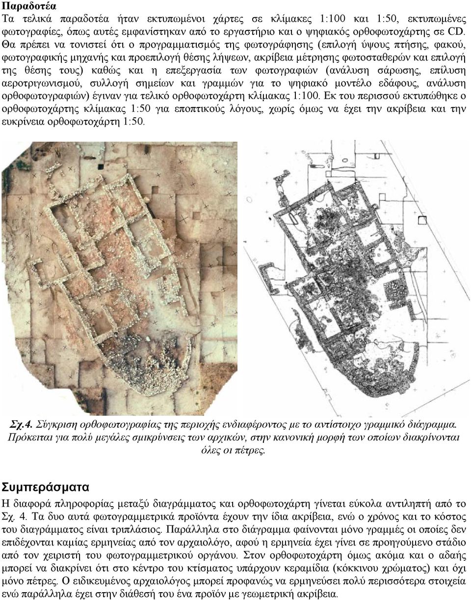 καθώς και η επεξεργασία των φωτογραφιών (ανάλυση σάρωσης, επίλυση αεροτριγωνισµού, συλλογή σηµείων και γραµµών για το ψηφιακό µοντέλο εδάφους, ανάλυση ορθοφωτογραφιών) έγιναν για τελικό ορθοφωτοχάρτη