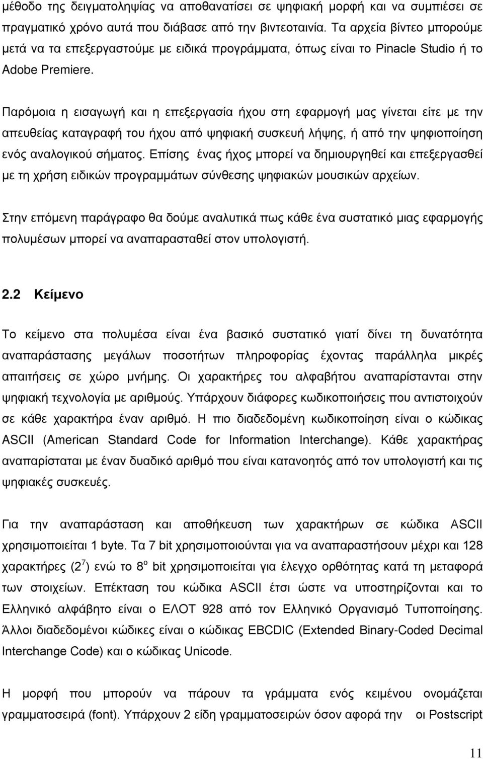 Παρόμοια η εισαγωγή και η επεξεργασία ήχου στη εφαρμογή μας γίνεται είτε με την απευθείας καταγραφή του ήχου από ψηφιακή συσκευή λήψης, ή από την ψηφιοποίηση ενός αναλογικού σήματος.