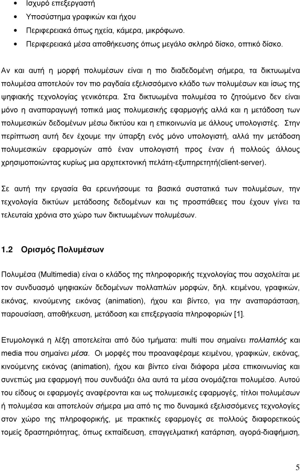 Στα δικτυωμένα πολυμέσα το ζητούμενο δεν είναι μόνο η αναπαραγωγή τοπικά μιας πολυμεσικής εφαρμογής αλλά και η μετάδοση των πολυμεσικών δεδομένων μέσω δικτύου και η επικοινωνία με άλλους υπολογιστές.