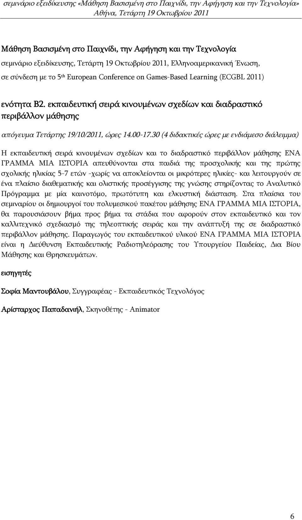 πρώτης σχολικής ηλικίας 5-7 ετών -χωρίς να αποκλείονται οι μικρότερες ηλικίες- και λειτουργούν σε ένα πλαίσιο διαθεματικής και ολιστικής προσέγγισης της γνώσης στηρίζοντας το Αναλυτικό Πρόγραμμα με