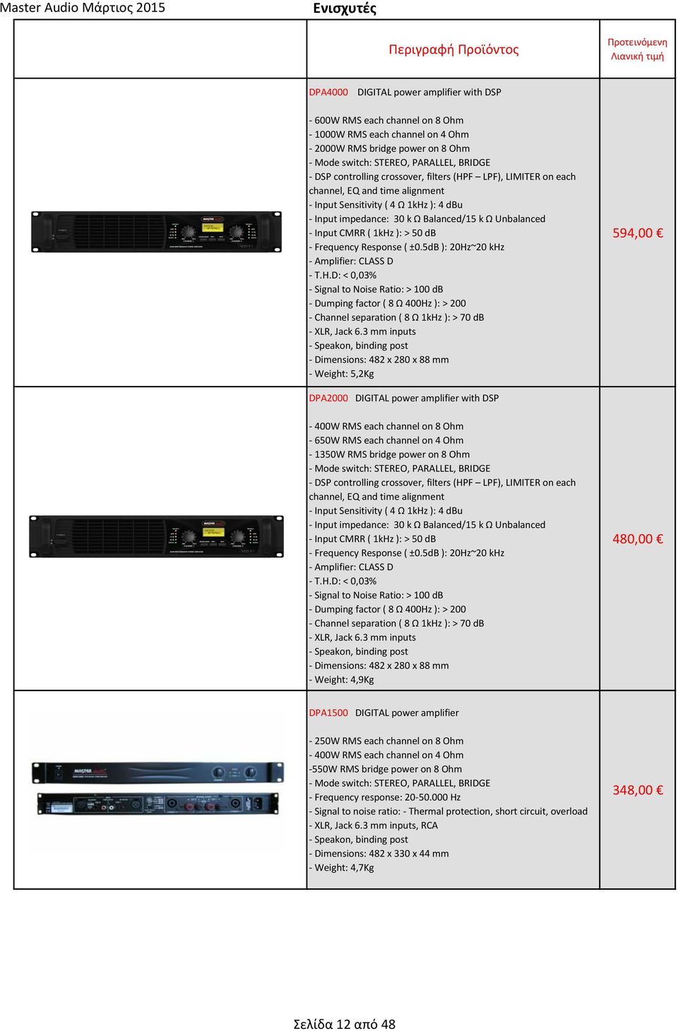 1kHz ): > 50 db - Frequency Response ( ±0.5dB ): 20Hz~20 khz - Amplifier: CLASS D - T.H.D: < 0,03% - Signal to Noise Ratio: > 100 db - Dumping factor ( 8 Ω 400Hz ): > 200 - Channel separation ( 8 Ω 1kHz ): > 70 db - XLR, Jack 6.