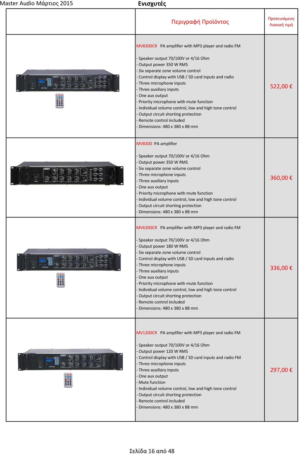 shorting protection - Remote control included - Dimensions: 480 x 380 x 88 mm 522,00 MV8300 PA amplifier - Speaker output 70/100V or 4/16 Ohm - Output power 350 W RMS - Six separate zone volume