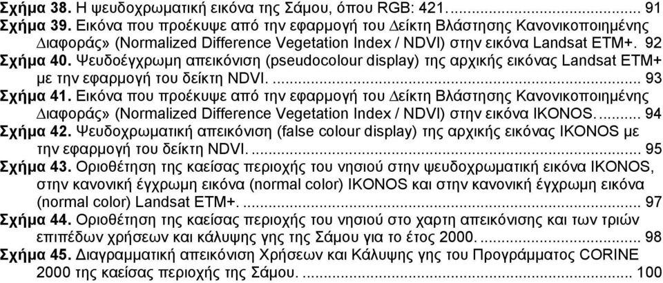 Ψευδοέγχρωµη απεικόνιση (pseudocolour display) της αρχικής εικόνας Landsat ETM+ µε την εφαρµογή του δείκτη NDVI.... 93 Σχήµα 41.