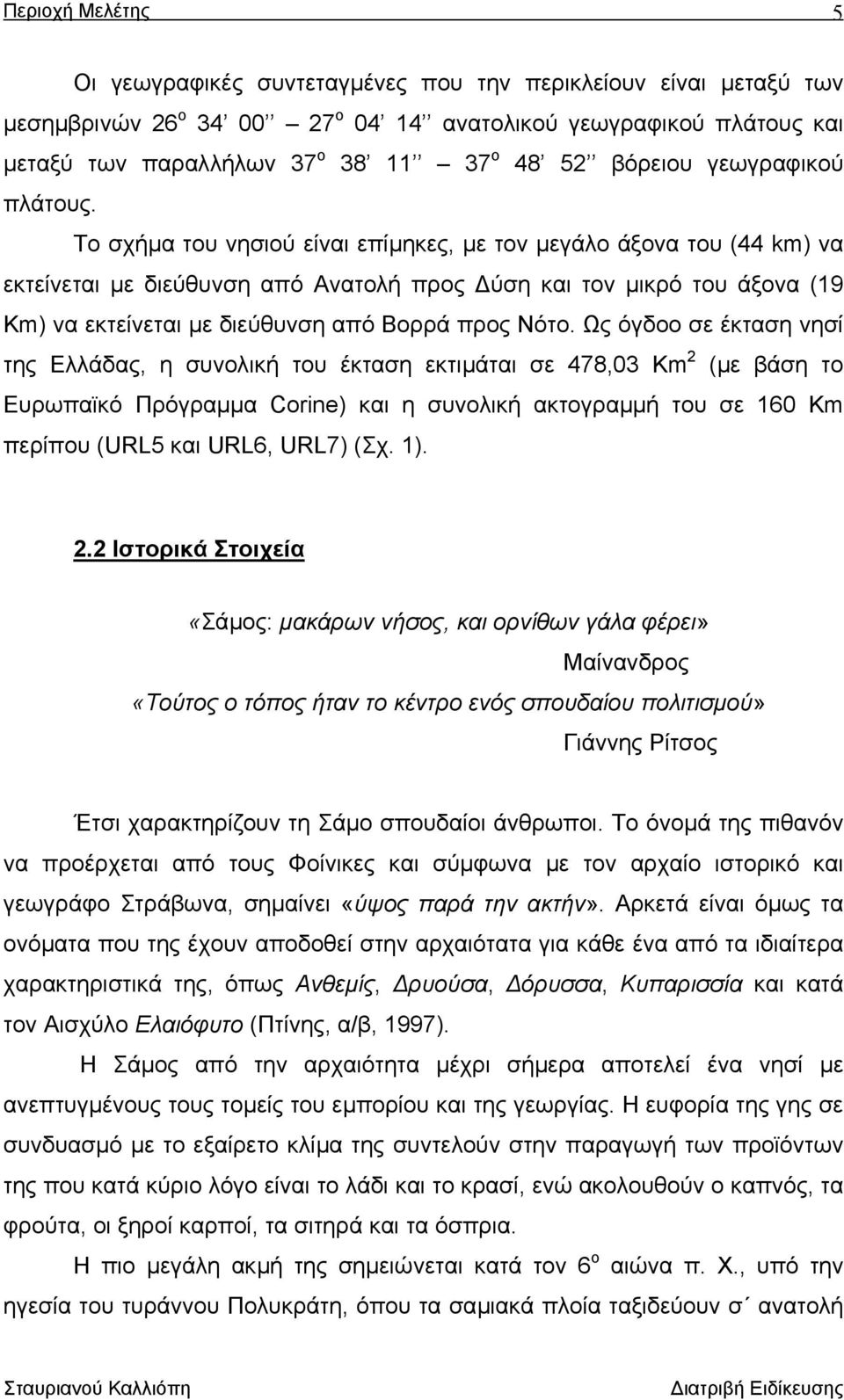 Το σχήµα του νησιού είναι επίµηκες, µε τον µεγάλο άξονα του (44 km) να εκτείνεται µε διεύθυνση από Ανατολή προς ύση και τον µικρό του άξονα (19 Km) να εκτείνεται µε διεύθυνση από Βορρά προς Νότο.