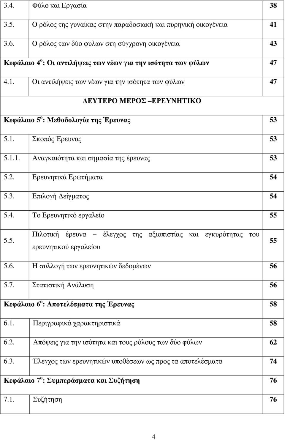 Οι αντιλήψεις των νέων για την ισότητα των φύλων 47 ΔΕΥΤΕΡΟ ΜΕΡΟΣ ΕΡΕΥΝΗΤΙΚΟ Κεφάλαιο 5 ο : Μεθοδολογία της Έρευνας 53 5.1. Σκοπός Έρευνας 53 5.1.1. Αναγκαιότητα και σημασία της έρευνας 53 5.2.