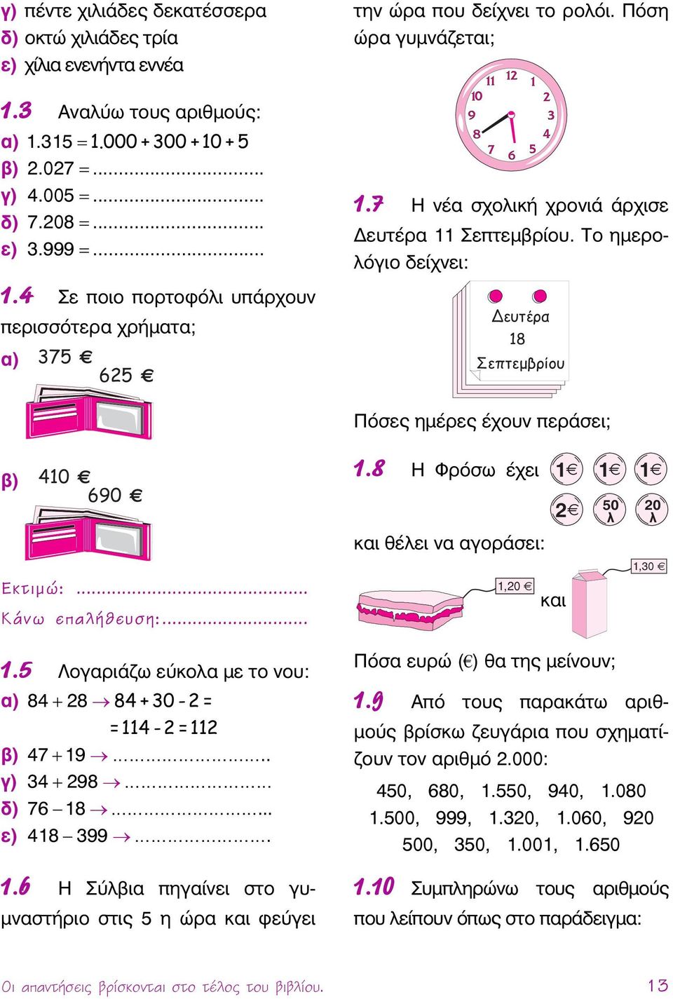 8 Η Φρόσω έχει 1 1 1 2 50 λ 20 λ και θέλει να αγοράσει: Εκτιμώ:... 1,20 και 1,30 Κάνω επαλήθευση:... 1.5 Λογαριάζω εύκολα με το νου: α) 84 + 28 84 + 30-2 = α) 84 + 28 =114-2=112 β) 47 + 19.