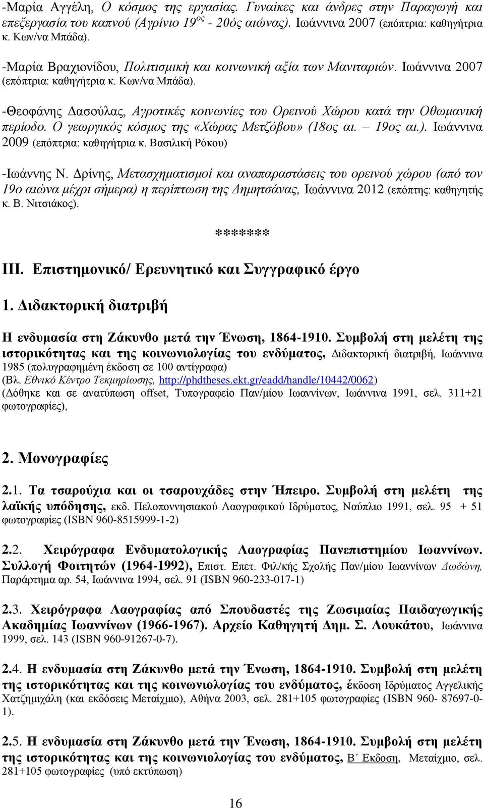 -Θεοφάνης Δασούλας, Αγροτικές κοινωνίες του Ορεινού Χώρου κατά την Οθωμανική περίοδο. Ο γεωργικός κόσμος της «Χώρας Μετζόβου» (18ος αι. 19ος αι.). Ιωάννινα 2009 (επόπτρια: καθηγήτρια κ.