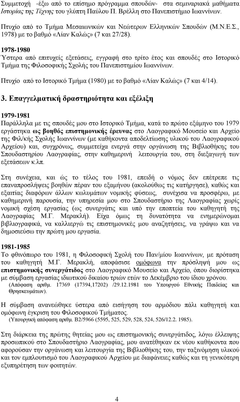 1978-1980 Ύστερα από επιτυχείς εξετάσεις, εγγραφή στο τρίτο έτος και σπουδές στο Ιστορικό Τμήμα της Φιλοσοφικής Σχολής του Πανεπιστημίου Ιωαννίνων.