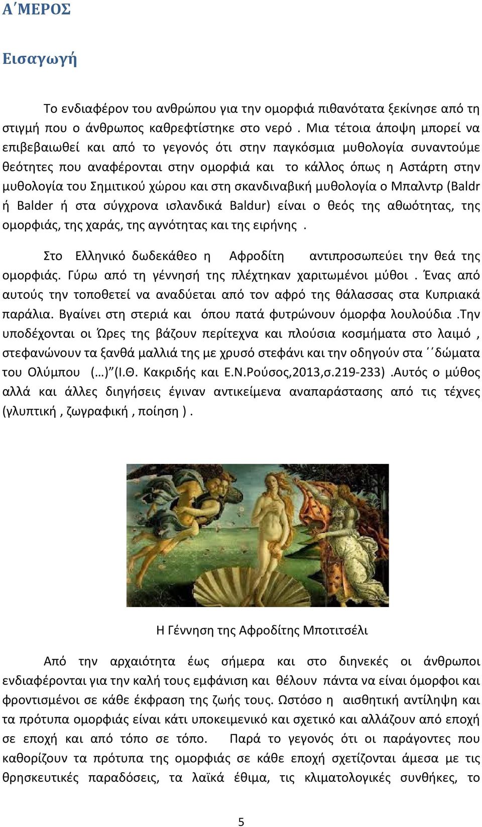 χώρου και στη σκανδιναβική μυθολογία ο Μπαλντρ (Baldr ή Balder ή στα σύγχρονα ισλανδικά Baldur) είναι ο θεός της αθωότητας, της ομορφιάς, της χαράς, της αγνότητας και της ειρήνης.