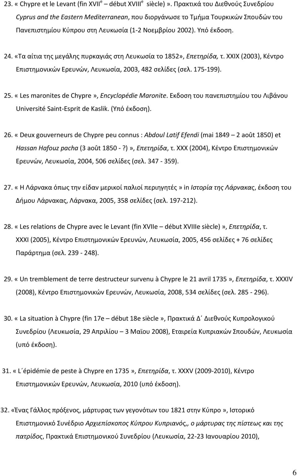 «Τα αίτια της μεγάλης πυρκαγιάς στη Λευκωσία το 1852», Επετηρίδα, τ. ΧΧΙΧ (2003), Κέντρο Επιστημονικών Ερευνών, Λευκωσία, 2003, 482 σελίδες (σελ. 175-199). 25.