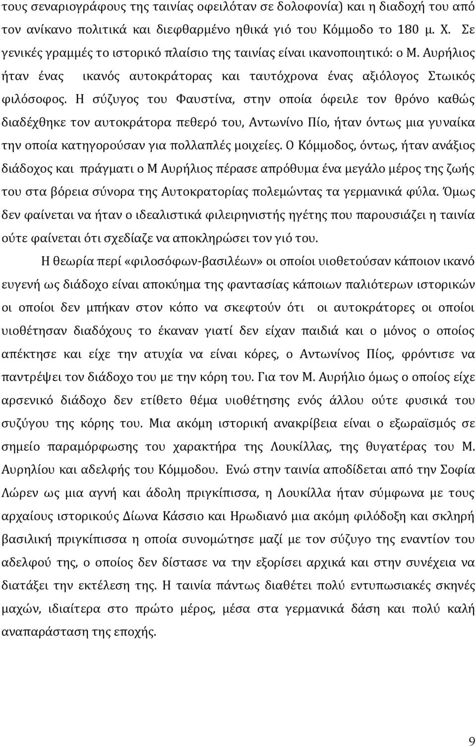 Η σύζυγος του Φαυστίνα, στην οποία όφειλε τον θρόνο καθώς διαδέχθηκε τον αυτοκράτορα πεθερό του, Αντωνίνο Πίο, ήταν όντως μια γυναίκα την οποία κατηγορούσαν για πολλαπλές μοιχείες.