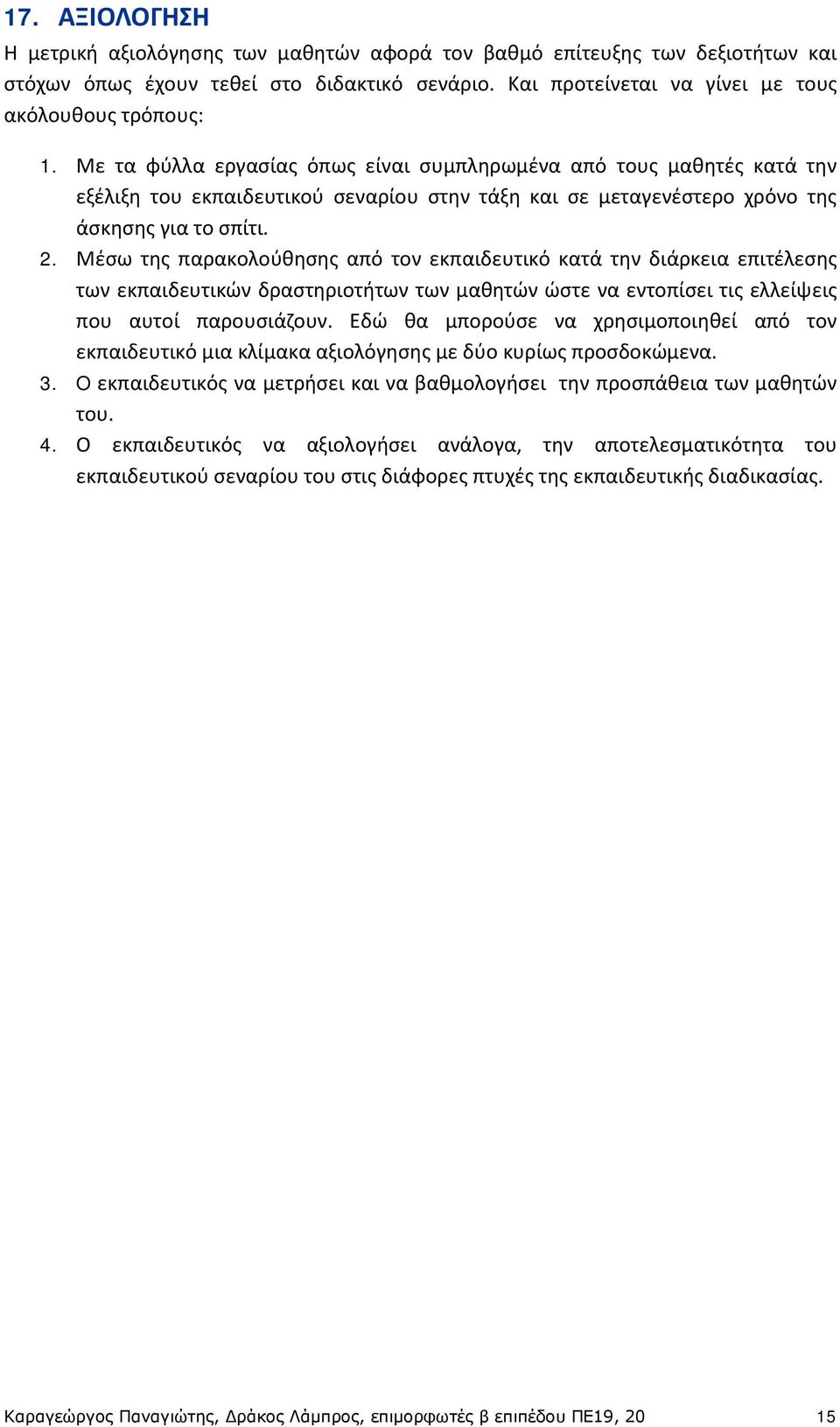 Μέσω της παρακολούθησης από τον εκπαιδευτικό κατά την διάρκεια επιτέλεσης των εκπαιδευτικών δραστηριοτήτων των μαθητών ώστε να εντοπίσει τις ελλείψεις που αυτοί παρουσιάζουν.