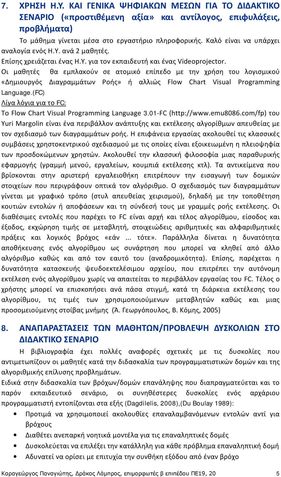 Οι μαθητές θα εμπλακούν σε ατομικό επίπεδο με την χρήση του λογισμικού «Δημιουργός Διαγραμμάτων Ροής» ή αλλιώς Flow Chart Visual Programming Language.