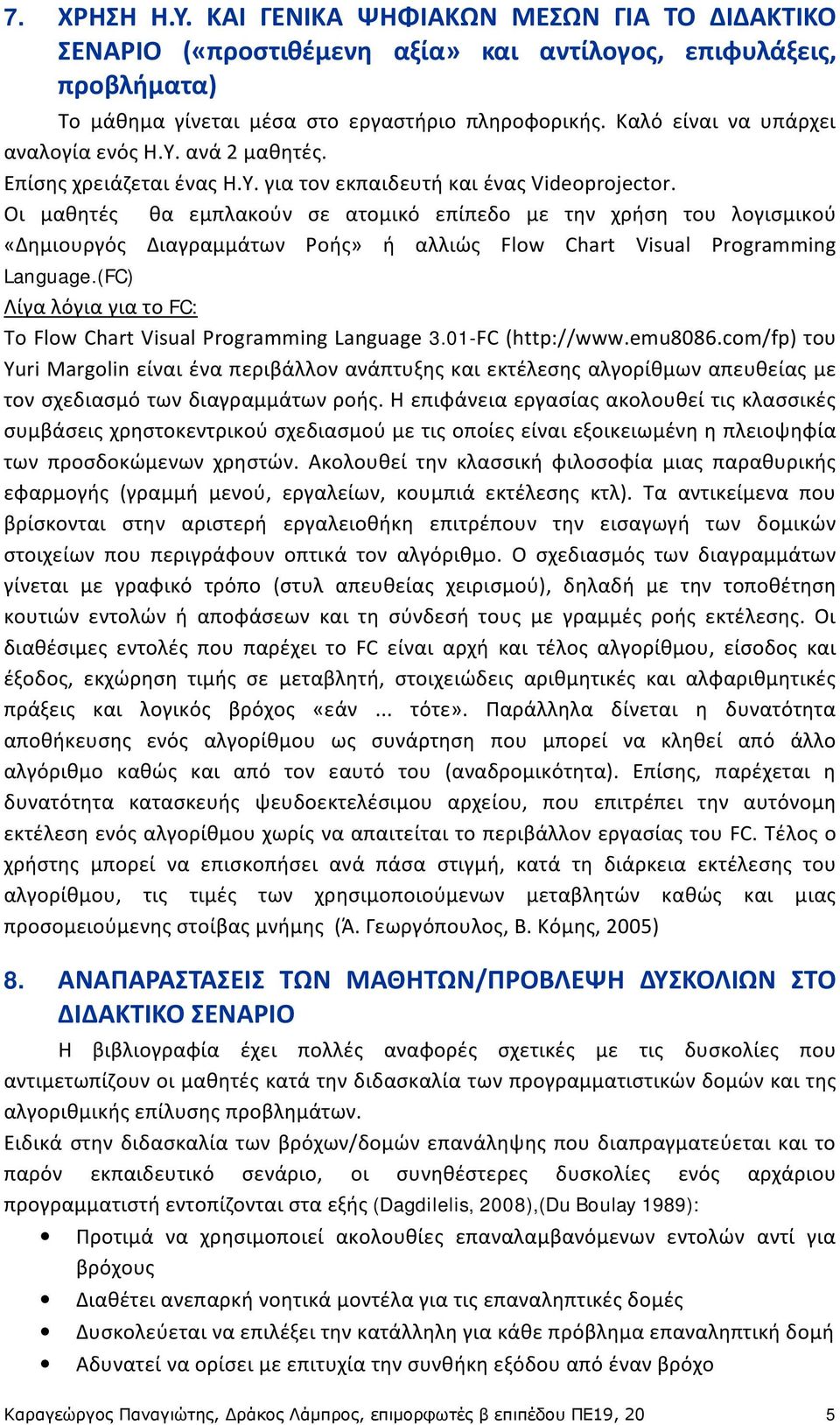 Οι μαθητές θα εμπλακούν σε ατομικό επίπεδο με την χρήση του λογισμικού «Δημιουργός Διαγραμμάτων Ροής» ή αλλιώς Flow Chart Visual Programming Language.