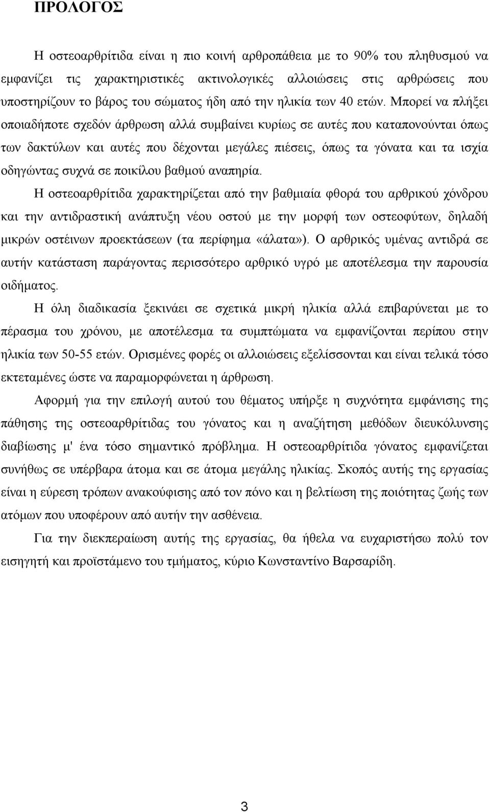 Μπορεί να πλήξει οποιαδήποτε σχεδόν άρθρωση αλλά συµβαίνει κυρίως σε αυτές που καταπονούνται όπως των δακτύλων και αυτές που δέχονται µεγάλες πιέσεις, όπως τα γόνατα και τα ισχία οδηγώντας συχνά σε