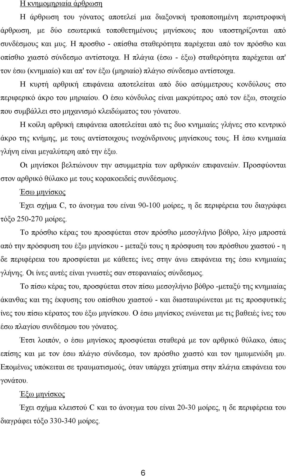 Η πλάγια (έσω - έξω) σταθερότητα παρέχεται απ' τον έσω (κνηµιαίο) και απ' τον έξω (µηριαίο) πλάγιο σύνδεσµο αντίστοιχα.