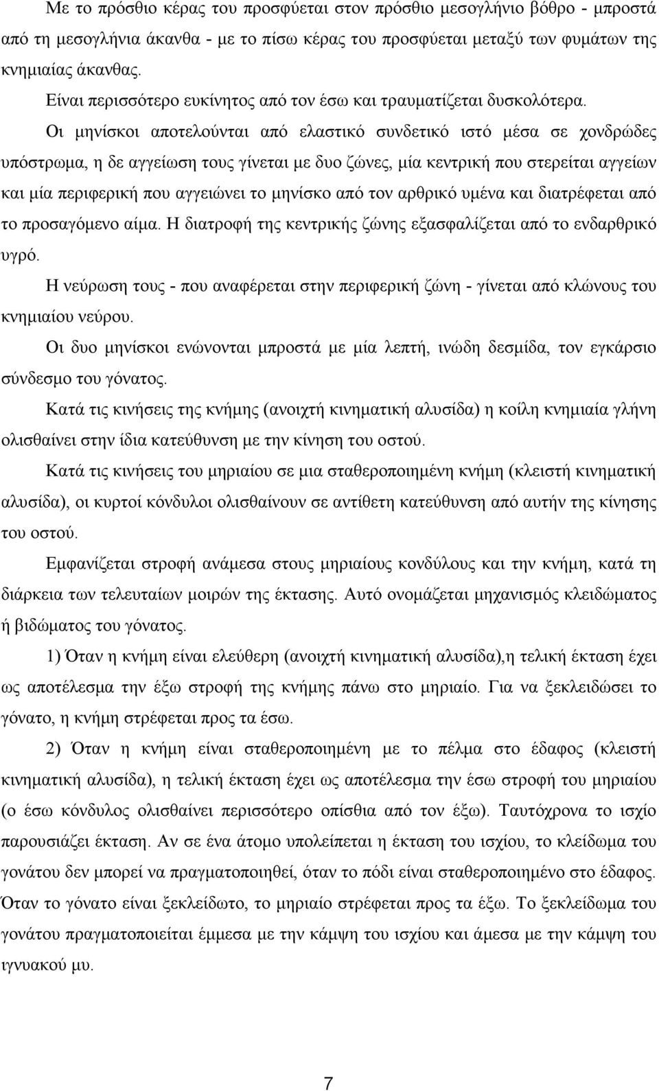 Οι µηνίσκοι αποτελούνται από ελαστικό συνδετικό ιστό µέσα σε χονδρώδες υπόστρωµα, η δε αγγείωση τους γίνεται µε δυο ζώνες, µία κεντρική που στερείται αγγείων και µία περιφερική που αγγειώνει το