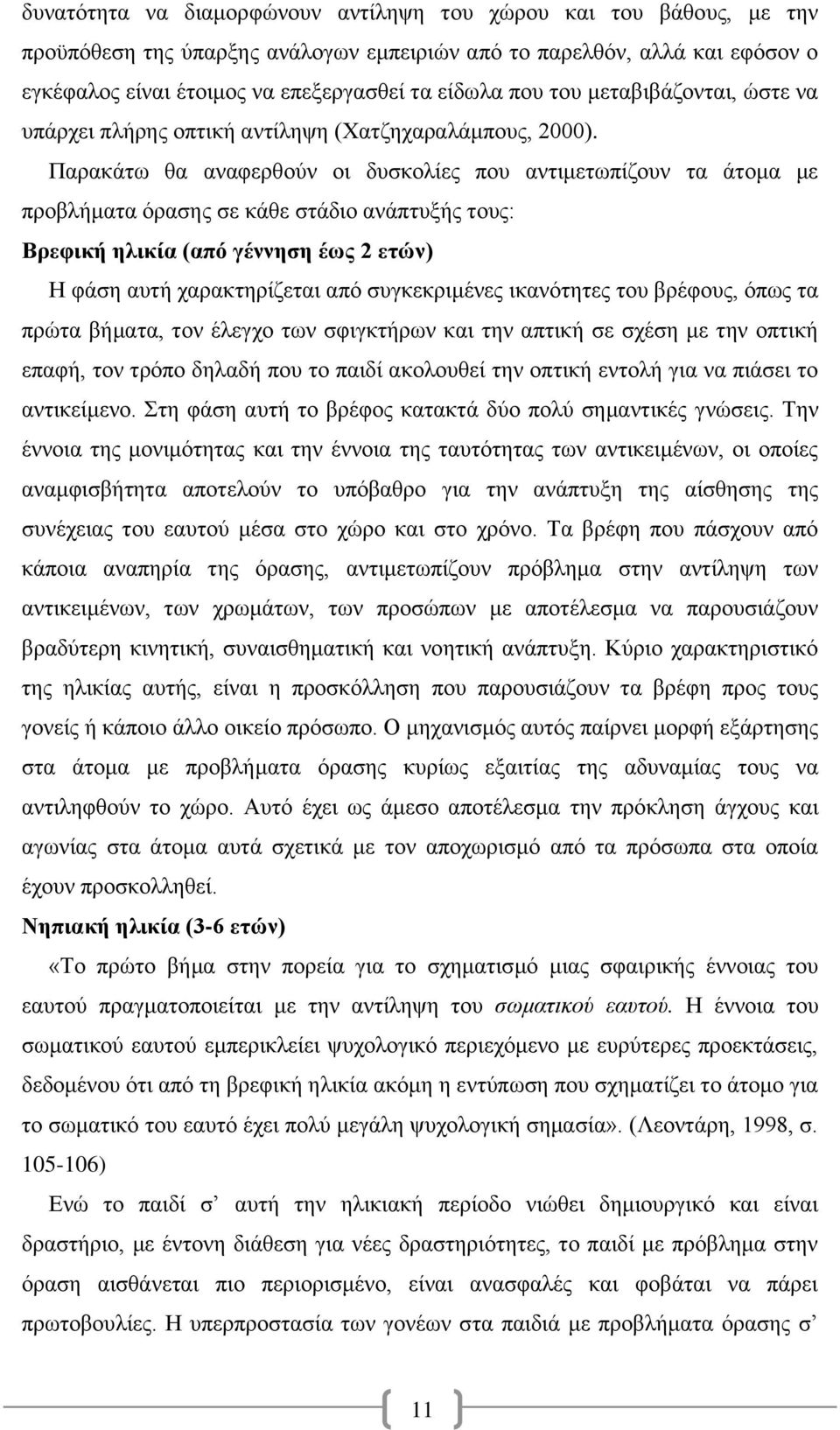 Παρακάτω θα αναφερθούν οι δυσκολίες που αντιμετωπίζουν τα άτομα με προβλήματα όρασης σε κάθε στάδιο ανάπτυξής τους: Βρεφική ηλικία (από γέννηση έως 2 ετών) Η φάση αυτή χαρακτηρίζεται από