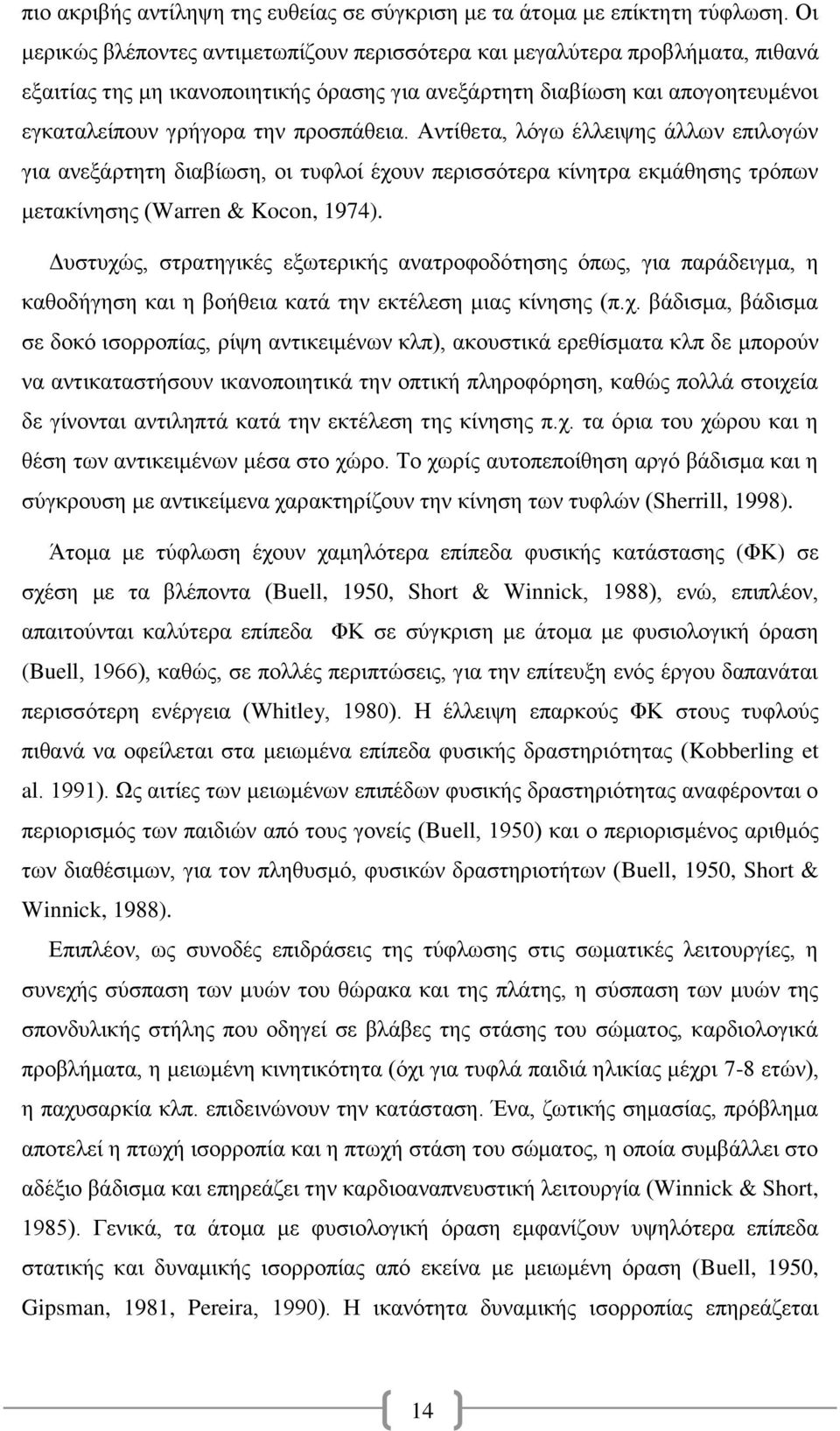 Αντίθετα, λόγω έλλειψης άλλων επιλογών για ανεξάρτητη διαβίωση, οι τυφλοί έχουν περισσότερα κίνητρα εκμάθησης τρόπων μετακίνησης (Warren & Kocon, 1974).