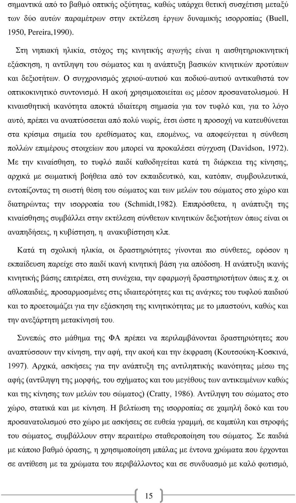 Ο συγχρονισμός χεριού-αυτιού και ποδιού-αυτιού αντικαθιστά τον οπτικοκινητικό συντονισμό. Η ακοή χρησιμοποιείται ως μέσον προσανατολισμού.