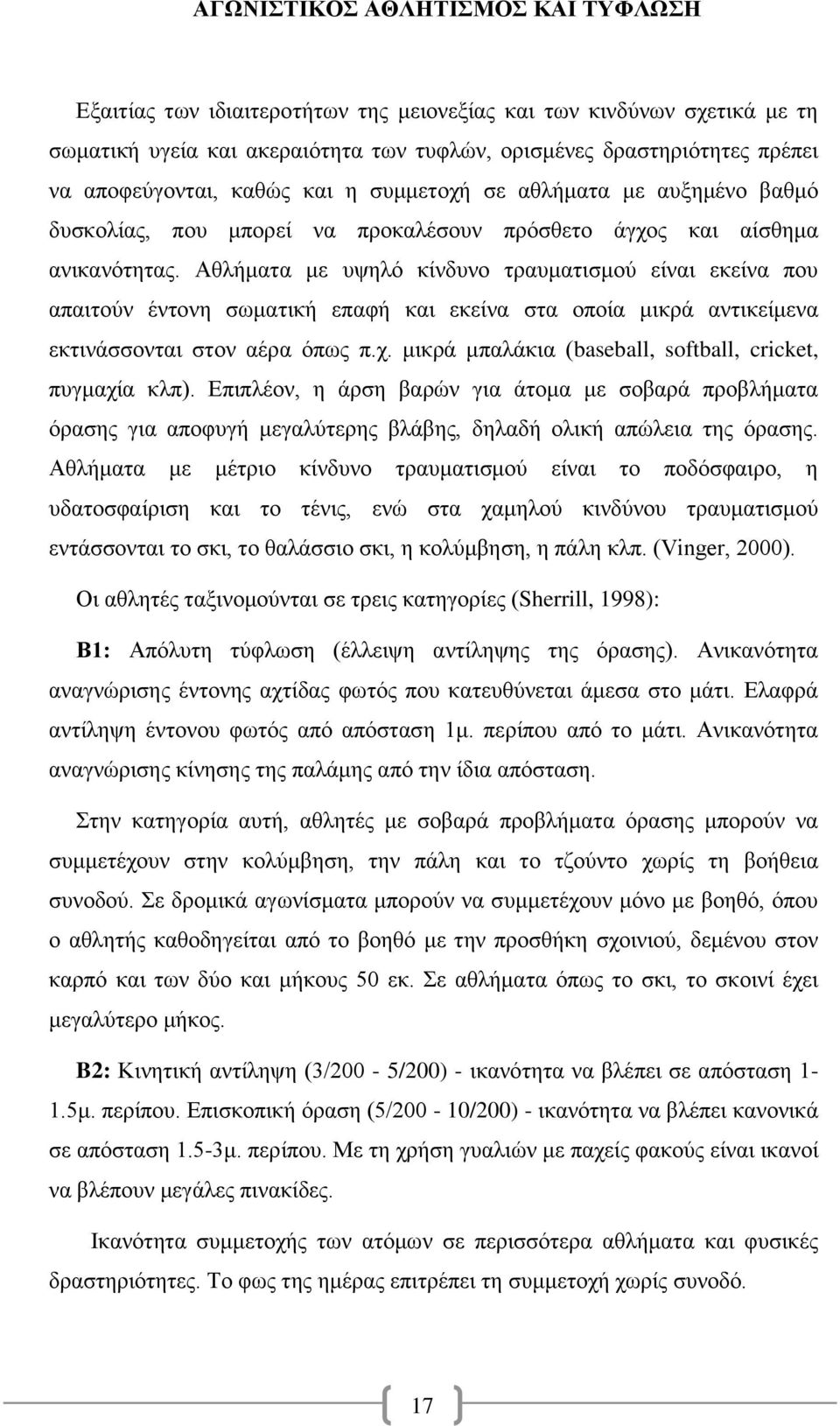 Αθλήματα με υψηλό κίνδυνο τραυματισμού είναι εκείνα που απαιτούν έντονη σωματική επαφή και εκείνα στα οποία μικρά αντικείμενα εκτινάσσονται στον αέρα όπως π.χ.