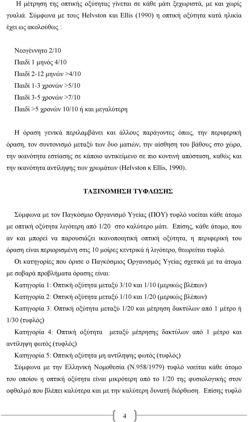 Παιδί >5 χρονών 10/10 ή και μεγαλύτερη Η όραση γενικά περιλαμβάνει και άλλους παράγοντες όπως, την περιφερική όραση, τον συντονισμό μεταξύ των δυο ματιών, την αίσθηση του βάθους στο χώρο, την