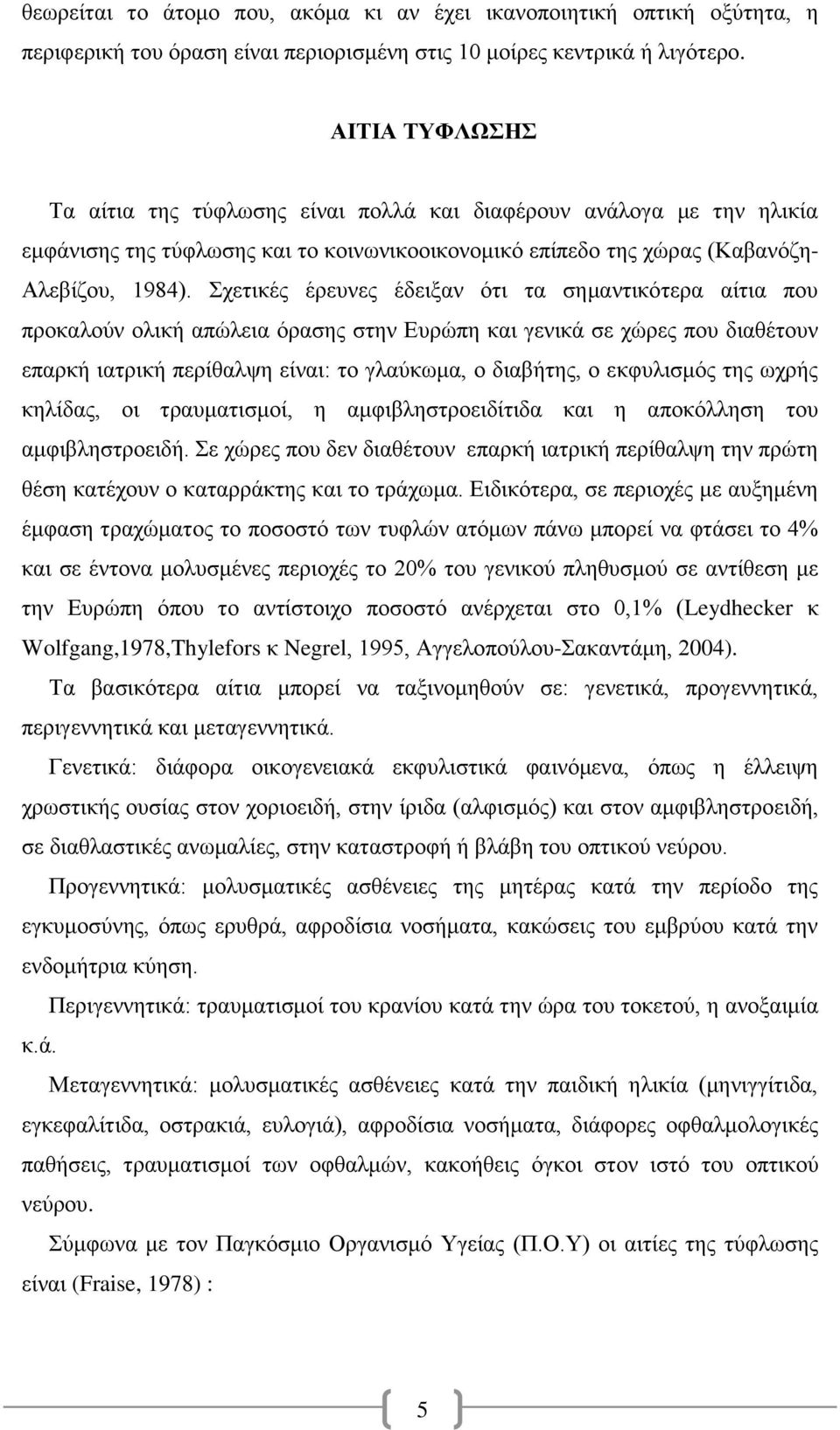 Σχετικές έρευνες έδειξαν ότι τα σημαντικότερα αίτια που προκαλούν ολική απώλεια όρασης στην Ευρώπη και γενικά σε χώρες που διαθέτουν επαρκή ιατρική περίθαλψη είναι: το γλαύκωμα, ο διαβήτης, ο