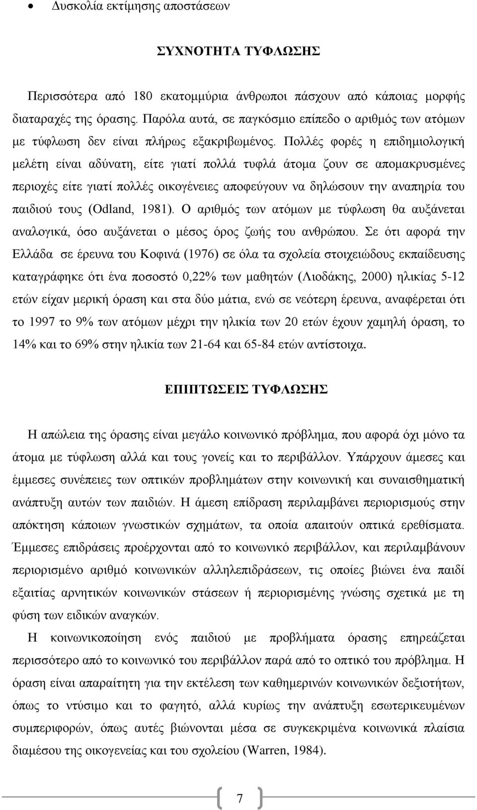 Πολλές φορές η επιδημιολογική μελέτη είναι αδύνατη, είτε γιατί πολλά τυφλά άτομα ζουν σε απομακρυσμένες περιοχές είτε γιατί πολλές οικογένειες αποφεύγουν να δηλώσουν την αναπηρία του παιδιού τους