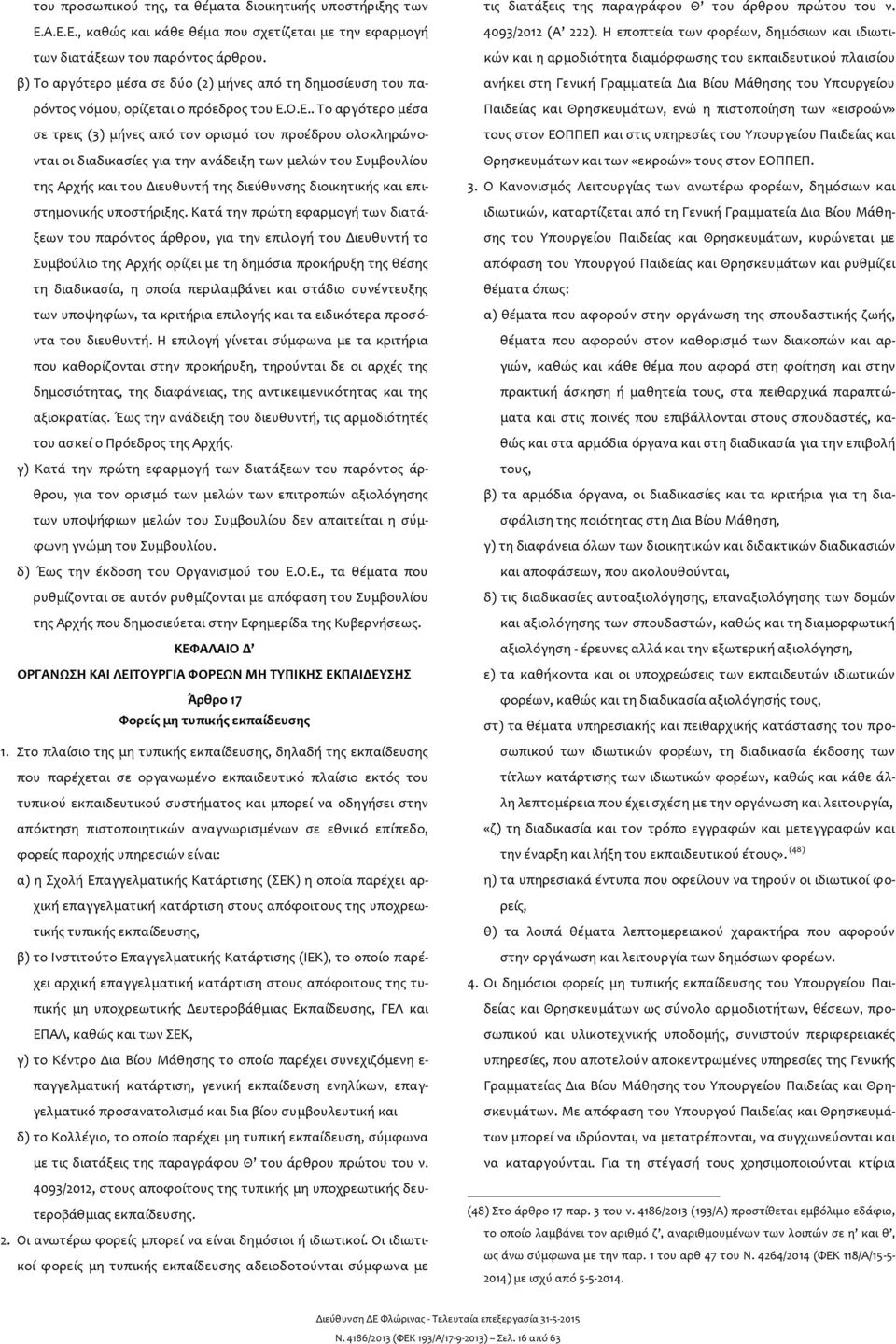 Ο.Ε.. Το αργότερο μέσα σε τρεις (3) μήνες από τον ορισμό του προέδρου ολοκληρώνονται οι διαδικασίες για την ανάδειξη των μελών του Συμβουλίου της Αρχής και του Διευθυντή της διεύθυνσης διοικητικής