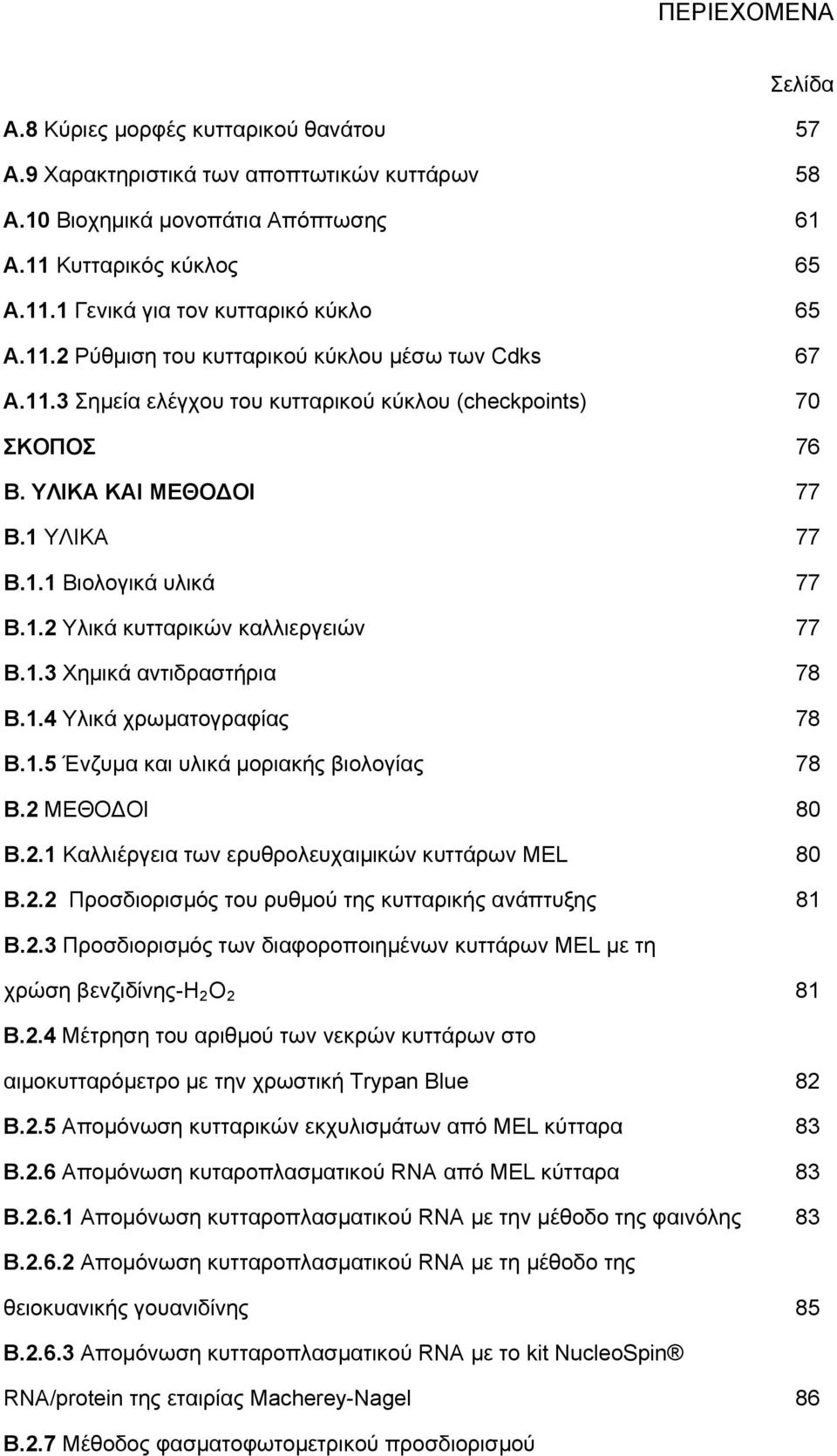 1.3 Χημικά αντιδραστήρια 78 Β.1.4 Υλικά χρωματογραφίας 78 B.1.5 Ένζυμα και υλικά μοριακής βιολογίας 78 Β.2 ΜΕΘΟΔΟΙ 80 Β.2.1 Καλλιέργεια των ερυθρολευχαιμικών κυττάρων MEL 80 Β.2.2 Προσδιορισμός του ρυθμού της κυτταρικής ανάπτυξης 81 Β.