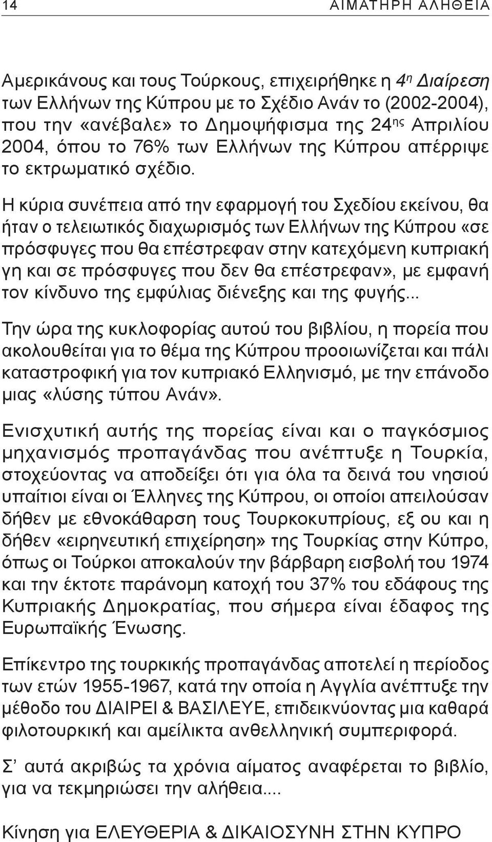 Η κύρια συνέπεια από την εφαρμογή του Σχεδίου εκείνου, θα ήταν ο τελειωτικός διαχωρισμός των Ελλήνων της Κύπρου «σε πρόσφυγες που θα επέστρεφαν στην κατεχόμενη κυπριακή γη και σε πρόσφυγες που δεν θα