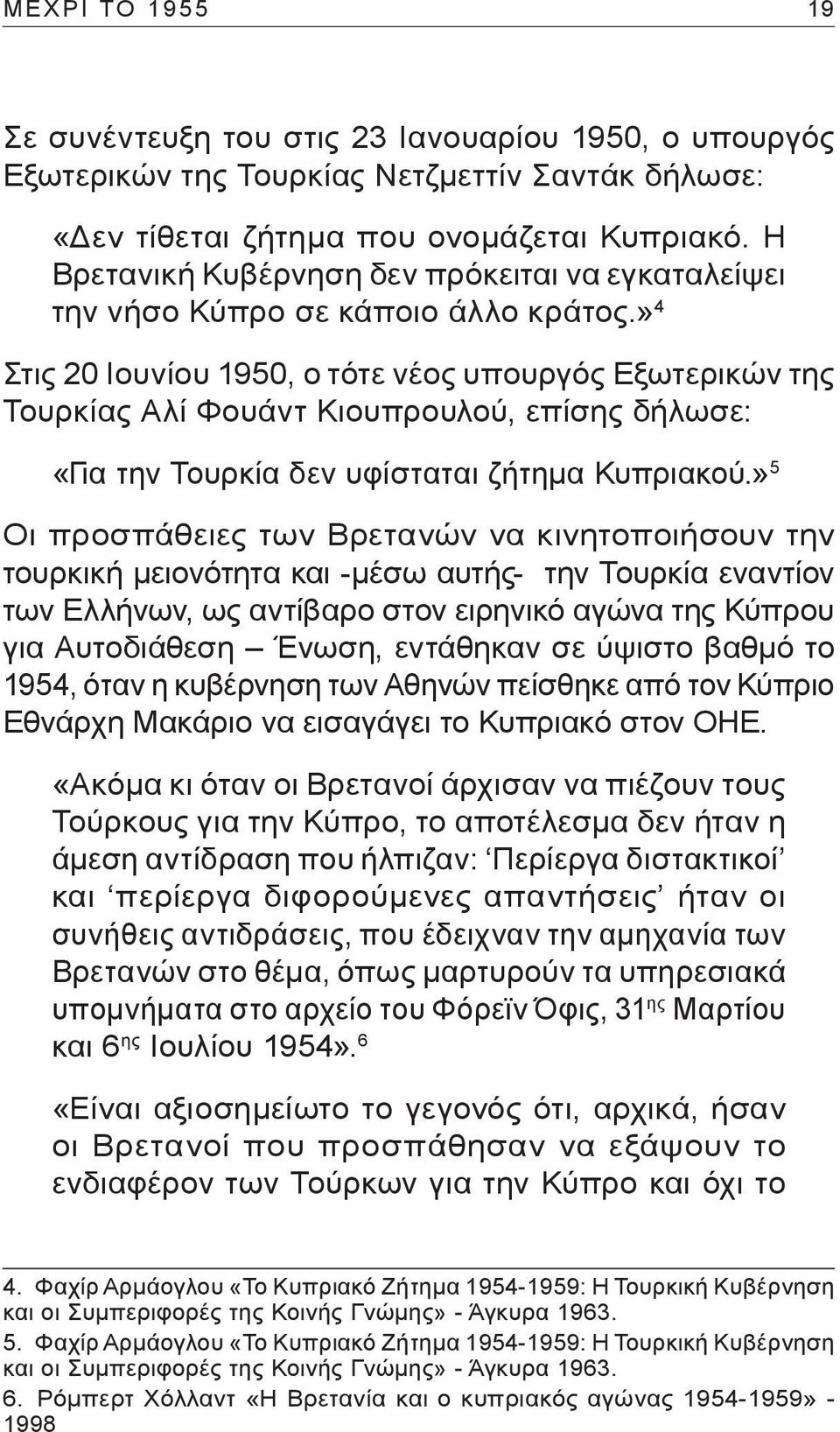 » 4 Στις 20 Ιουνίου 1950, ο τότε νέος υπουργός Εξωτερικών της Τουρκίας Αλί Φουάντ Κιουπρουλού, επίσης δήλωσε: «Για την Τουρκία δεν υφίσταται ζήτημα Κυπριακού.