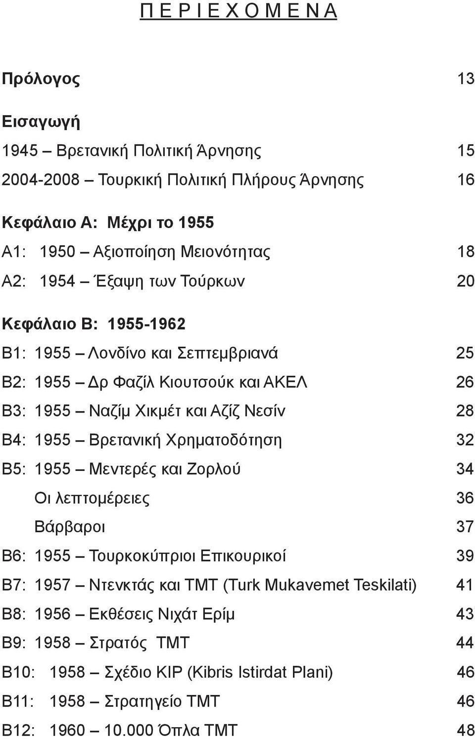 Νεσίν 28 Β4: 1955 Βρετανική Χρηματοδότηση 32 Β5: 1955 Μεντερές και Ζορλού 34 Οι λεπτομέρειες 36 Βάρβαροι 37 Β6: 1955 Τουρκοκύπριοι Επικουρικοί 39 Β7: 1957 Ντενκτάς και ΤΜΤ