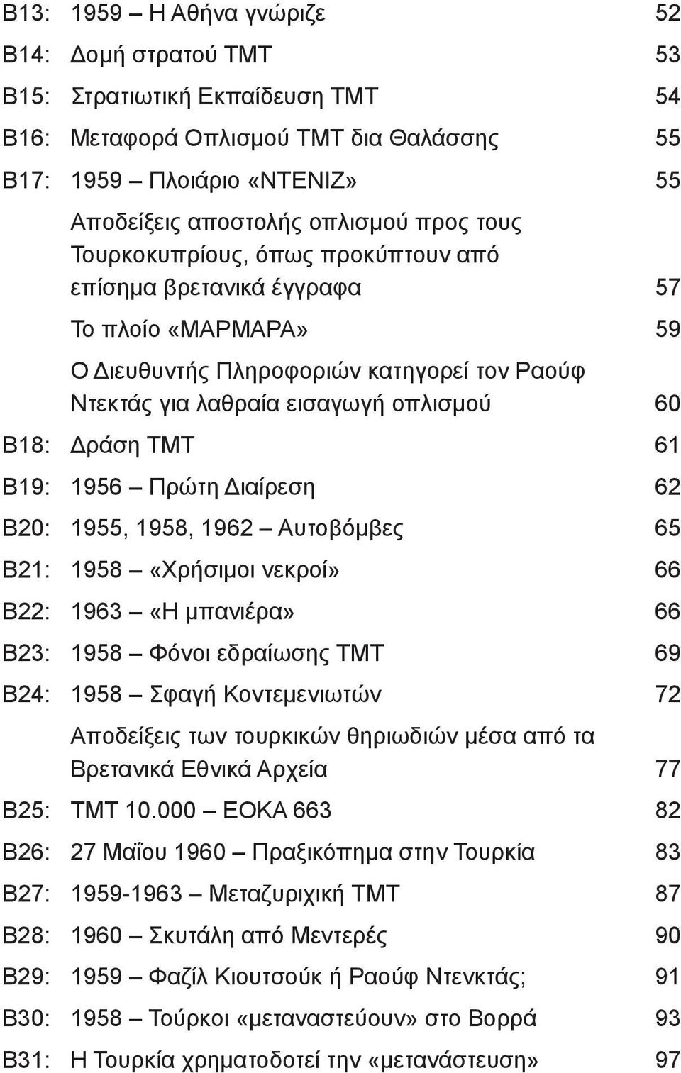 Β19: 1956 Πρώτη Διαίρεση 62 Β20: 1955, 1958, 1962 Αυτοβόμβες 65 Β21: 1958 «Χρήσιμοι νεκροί» 66 Β22: 1963 «Η μπανιέρα» 66 Β23: 1958 Φόνοι εδραίωσης ΤΜΤ 69 Β24: 1958 Σφαγή Κοντεμενιωτών 72 Αποδείξεις