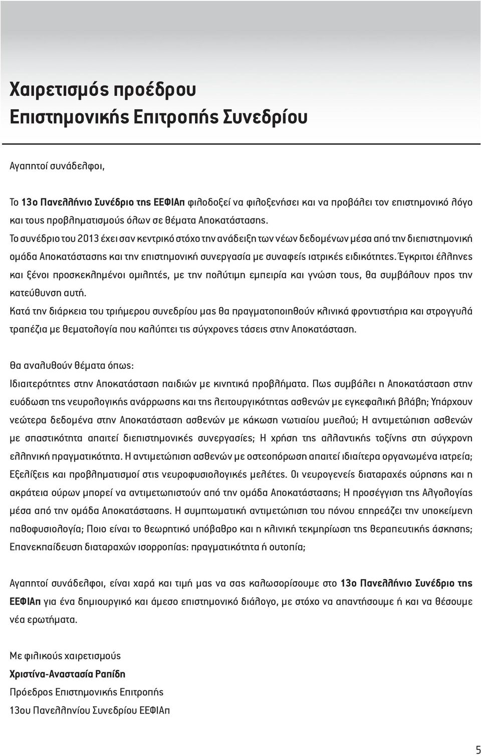 Το συνέδριο του 203 έχει σαν κεντρικό στόχο την ανάδειξη των νέων δεδοµένων µέσα από την διεπιστηµονική οµάδα Αποκατάστασης και την επιστηµονική συνεργασία µε συναφείς ιατρικές ειδικότητες.