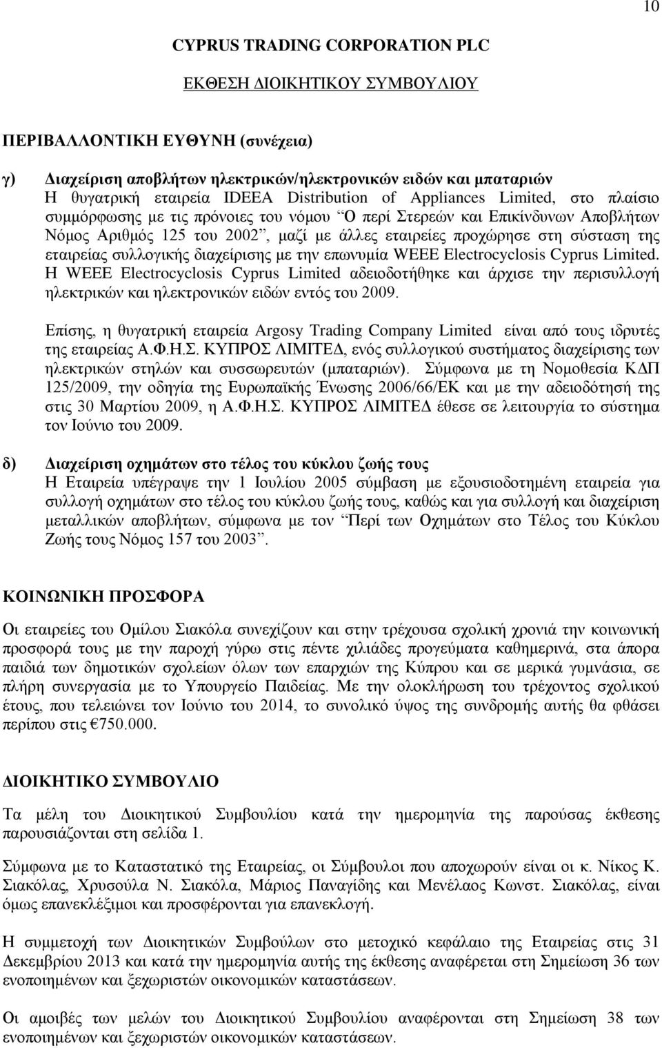 διαχείρισης με την επωνυμία WEEE Electrocyclosis Cyprus Limited. Η WEEE Electrocyclosis Cyprus Limited αδειοδοτήθηκε και άρχισε την περισυλλογή ηλεκτρικών και ηλεκτρονικών ειδών εντός του 2009.